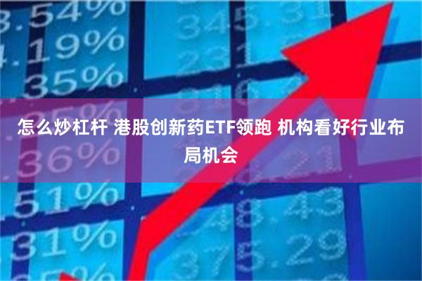 怎么炒杠杆 港股创新药ETF领跑 机构看好行业布局机会