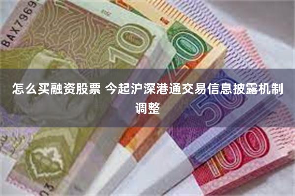 怎么买融资股票 今起沪深港通交易信息披露机制调整