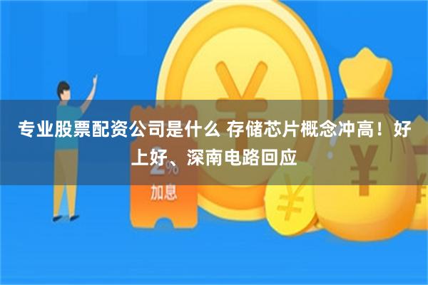 专业股票配资公司是什么 存储芯片概念冲高！好上好、深南电路回应