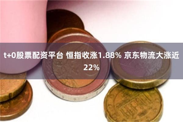 t+0股票配资平台 恒指收涨1.88% 京东物流大涨近22%