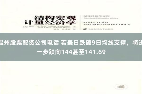 温州股票配资公司电话 若美日跌破9日均线支撑，将进一步跌向144甚至141.69