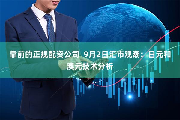 靠前的正规配资公司  9月2日汇市观潮：日元和澳元技术分析