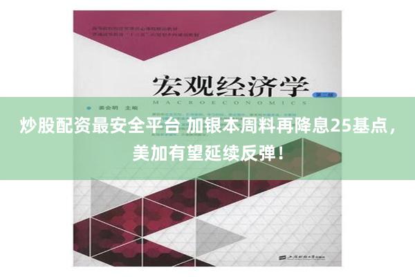 炒股配资最安全平台 加银本周料再降息25基点，美加有望延续反弹！