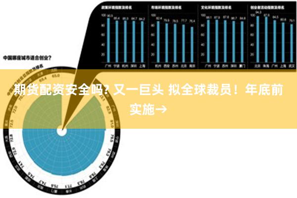 期货配资安全吗? 又一巨头 拟全球裁员！年底前实施→