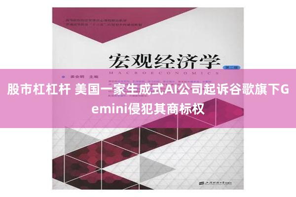 股市杠杠杆 美国一家生成式AI公司起诉谷歌旗下Gemini侵犯其商标权