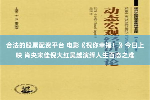 合法的股票配资平台 电影《祝你幸福！》今日上映 肖央宋佳倪大红吴越演绎人生百态之难