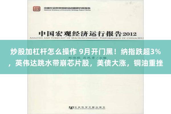 炒股加杠杆怎么操作 9月开门黑！纳指跌超3%，英伟达跳水带崩芯片股，美债大涨，铜油重挫