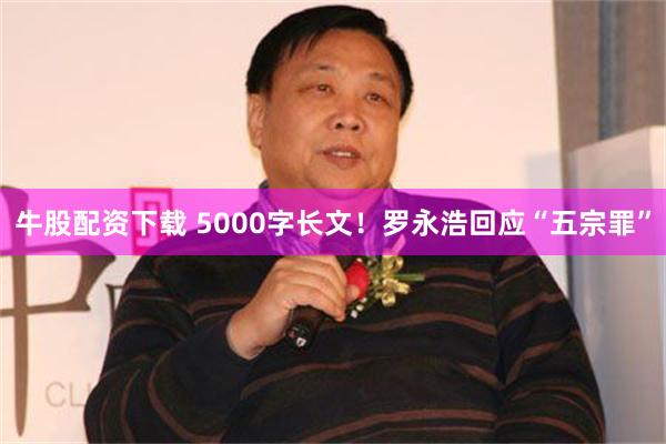 牛股配资下载 5000字长文！罗永浩回应“五宗罪”