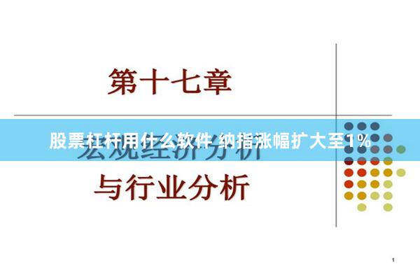 股票杠杆用什么软件 纳指涨幅扩大至1%