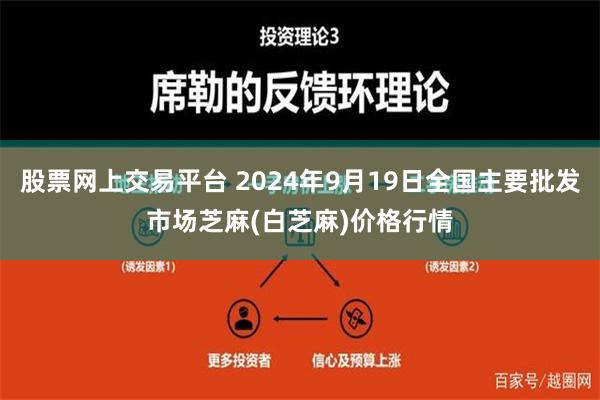 股票网上交易平台 2024年9月19日全国主要批发市场芝麻(白芝麻)价格行情