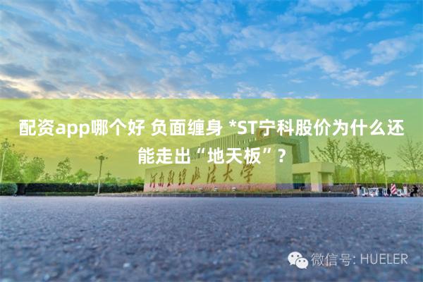 配资app哪个好 负面缠身 *ST宁科股价为什么还能走出“地天板”？