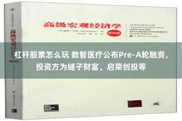 杠杆股票怎么玩 数智医疗公布Pre-A轮融资，投资方为繸子财富、启荣创投等