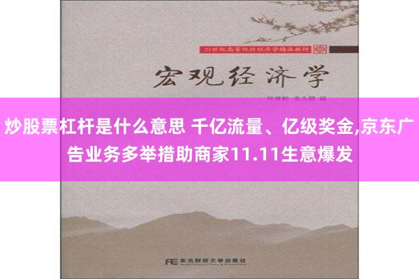 炒股票杠杆是什么意思 千亿流量、亿级奖金,京东广告业务多举措助商家11.11生意爆发