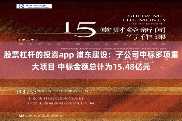 股票杠杆的投资app 浦东建设：子公司中标多项重大项目 中标金额总计为15.48亿元