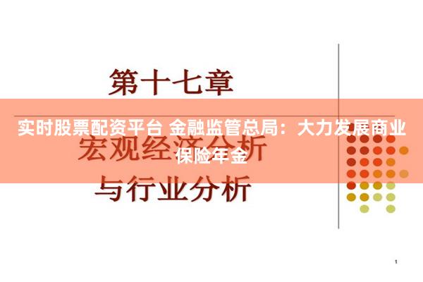 实时股票配资平台 金融监管总局：大力发展商业保险年金