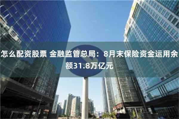 怎么配资股票 金融监管总局：8月末保险资金运用余额31.8万亿元