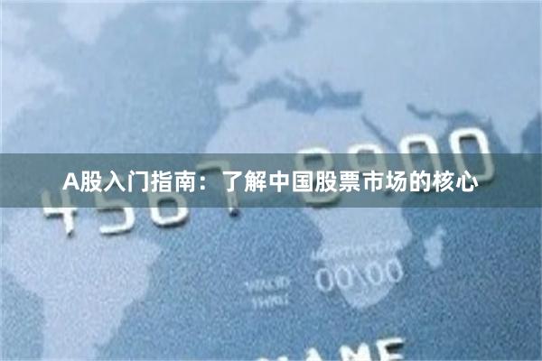 A股入门指南：了解中国股票市场的核心