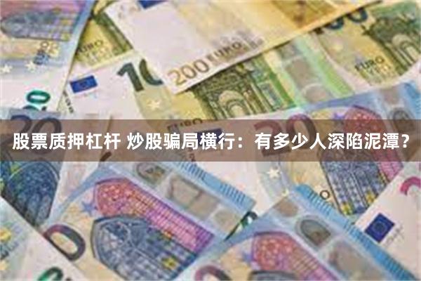 股票质押杠杆 炒股骗局横行：有多少人深陷泥潭？