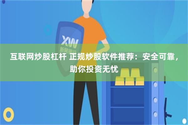 互联网炒股杠杆 正规炒股软件推荐：安全可靠，助你投资无忧