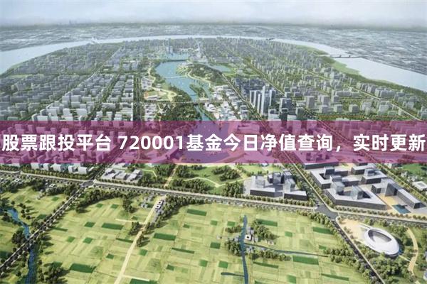 股票跟投平台 720001基金今日净值查询，实时更新