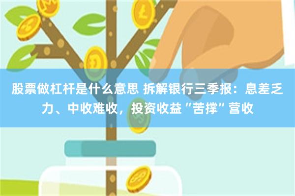 股票做杠杆是什么意思 拆解银行三季报：息差乏力、中收难收，投资收益“苦撑”营收