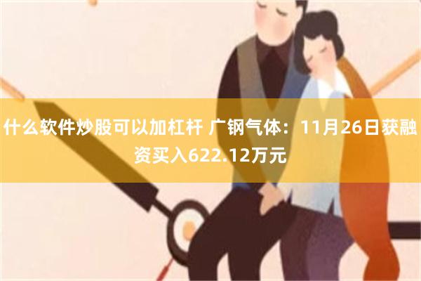 什么软件炒股可以加杠杆 广钢气体：11月26日获融资买入622.12万元