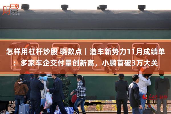 怎样用杠杆炒股 晓数点丨造车新势力11月成绩单：多家车企交付量创新高，小鹏首破3万大关