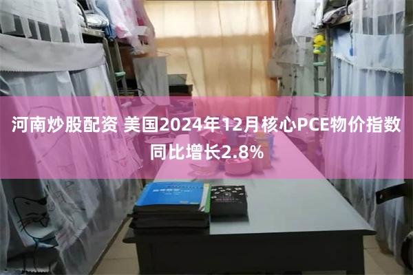 河南炒股配资 美国2024年12月核心PCE物价指数同比增长2.8%