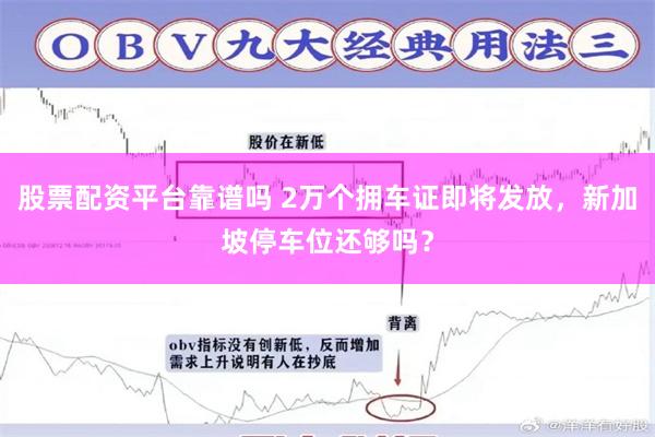 股票配资平台靠谱吗 2万个拥车证即将发放，新加坡停车位还够吗？