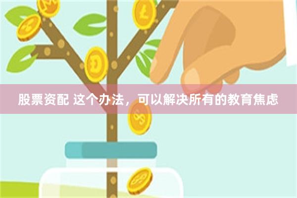 股票资配 这个办法，可以解决所有的教育焦虑