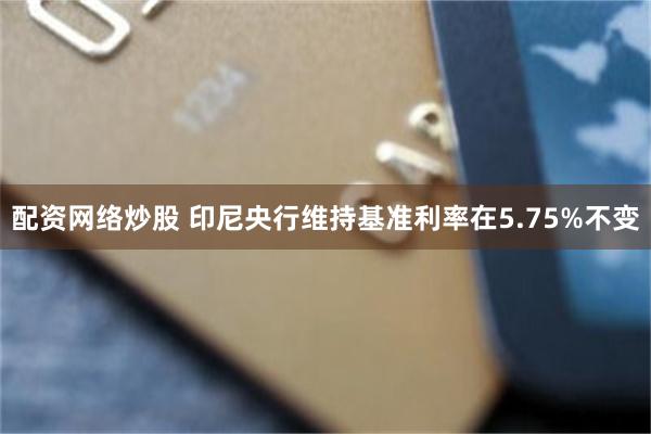 配资网络炒股 印尼央行维持基准利率在5.75%不变