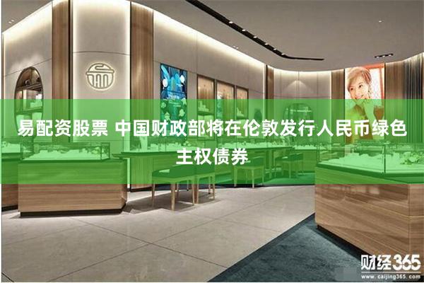 易配资股票 中国财政部将在伦敦发行人民币绿色主权债券