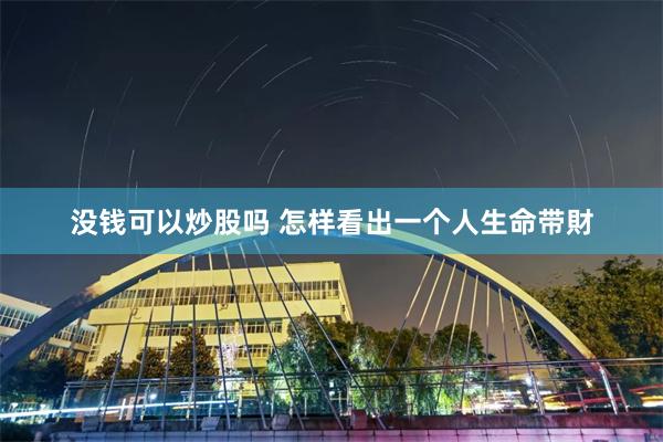 没钱可以炒股吗 怎样看出一个人生命带財