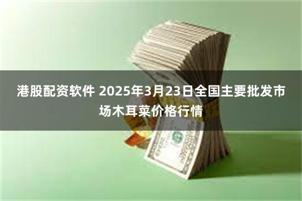 港股配资软件 2025年3月23日全国主要批发市场木耳菜价格行情