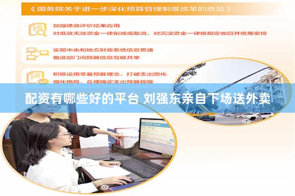 配资有哪些好的平台 刘强东亲自下场送外卖