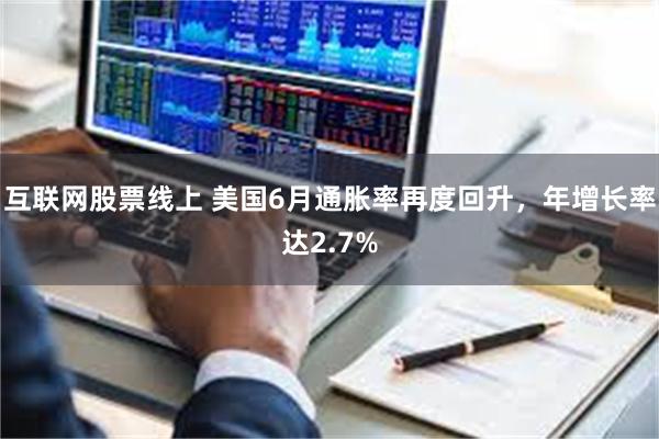 互联网股票线上 美国6月通胀率再度回升，年增长率达2.7%