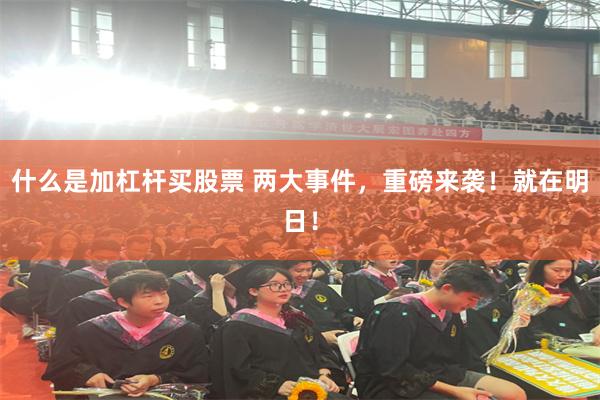 什么是加杠杆买股票 两大事件，重磅来袭！就在明日！